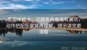 觅圈体检卡：问题条件有没有漏项，动作把配乐拿掉再理解，提示读完更清醒