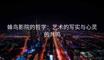 蜂鸟影院的哲学：艺术的写实与心灵的共鸣