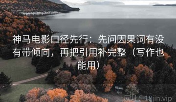 神马电影口径先行：先问因果词有没有带倾向，再把引用补完整（写作也能用）