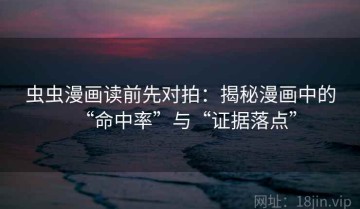 虫虫漫画读前先对拍：揭秘漫画中的“命中率”与“证据落点”