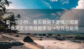爱一帆小抄：看剪辑是不是暗示因果→做把定论改成概率句→写作也能用