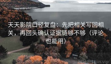 天天影院口径复盘：先把相关写回相关，再回头确认证据链够不够（评论也能用）