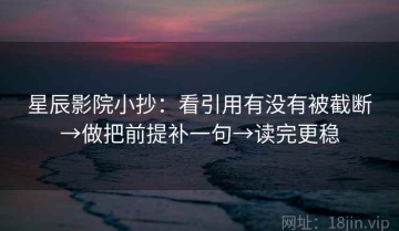 星辰影院小抄：看引用有没有被截断→做把前提补一句→读完更稳