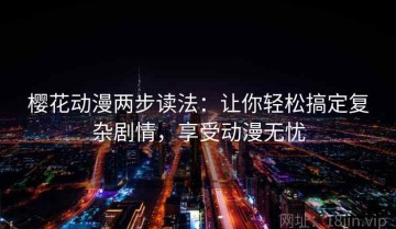 樱花动漫两步读法：让你轻松搞定复杂剧情，享受动漫无忧