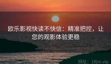 欧乐影视快读不快信：精准把控，让您的观影体验更稳