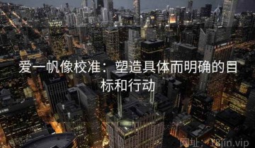 爱一帆像校准：塑造具体而明确的目标和行动