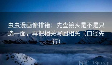 虫虫漫画像排错：先查镜头是不是只选一面，再把相关写回相关（口径先行）