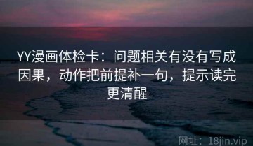 YY漫画体检卡：问题相关有没有写成因果，动作把前提补一句，提示读完更清醒