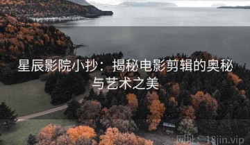 星辰影院小抄：揭秘电影剪辑的奥秘与艺术之美