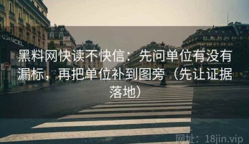 黑料网快读不快信：先问单位有没有漏标，再把单位补到图旁（先让证据落地）