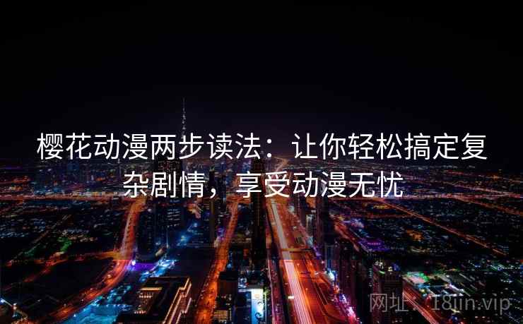 樱花动漫两步读法：让你轻松搞定复杂剧情，享受动漫无忧