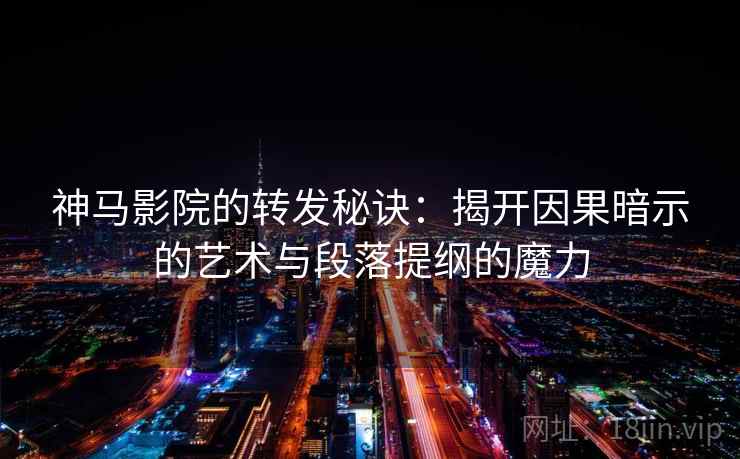 神马影院的转发秘诀：揭开因果暗示的艺术与段落提纲的魔力