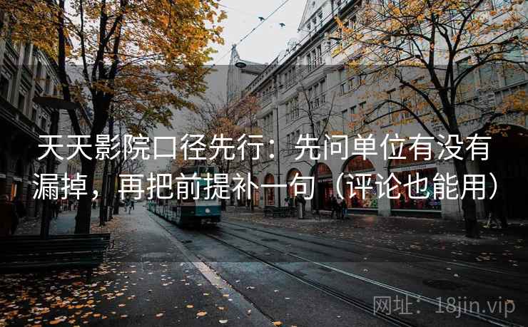 天天影院口径先行：先问单位有没有漏掉，再把前提补一句（评论也能用）