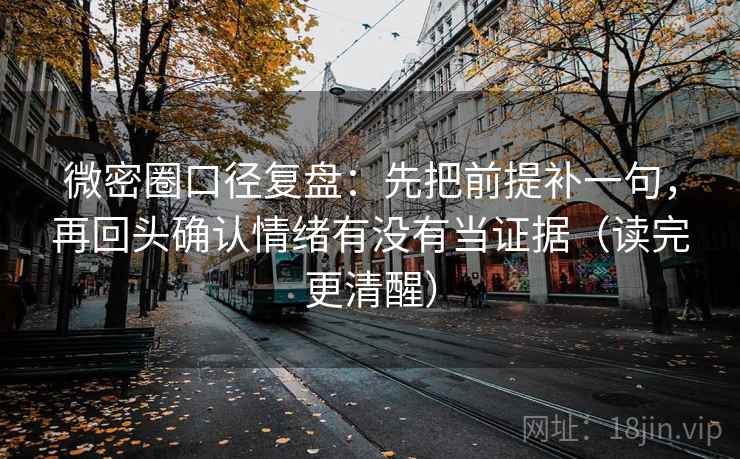 微密圈口径复盘：先把前提补一句，再回头确认情绪有没有当证据（读完更清醒）