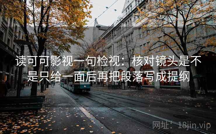 读可可影视一句检视：核对镜头是不是只给一面后再把段落写成提纲