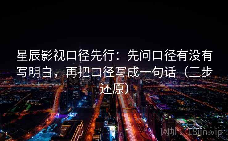 星辰影视口径先行：先问口径有没有写明白，再把口径写成一句话（三步还原）