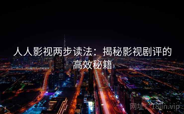 人人影视两步读法:揭秘影视剧评的高效秘籍 人人影视两步读法:揭秘影视剧评的高效秘籍