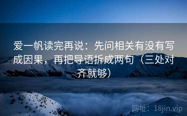 爱一帆读完再说:先问相关有没有写成因果,再把导语拆成两句(三处对齐就够) 爱一帆读完再说:先问相关有没有写成因果,再把导语拆成两句(三处对齐就够)