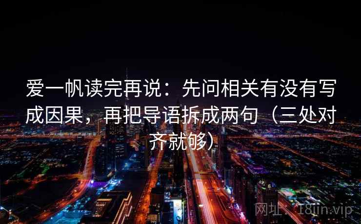 爱一帆读完再说:先问相关有没有写成因果,再把导语拆成两句(三处对齐就够) 爱一帆读完再说:先问相关有没有写成因果,再把导语拆成两句(三处对齐就够)