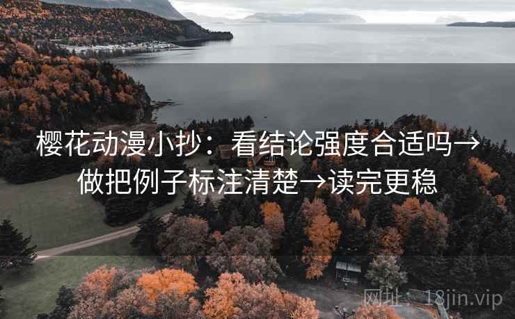 樱花动漫小抄:看结论强度合适吗→做把例子标注清楚→读完更稳 樱花动漫小抄:看结论强度合适吗→做把例子标注清楚→读完更稳