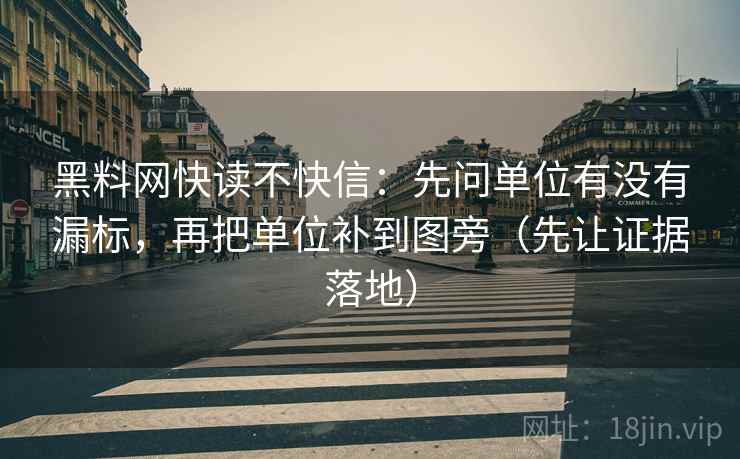 黑料网快读不快信:先问单位有没有漏标,再把单位补到图旁(先让证据落地) 黑料网快读不快信:先问单位有没有漏标,再把单位补到图旁(先让证据落地)