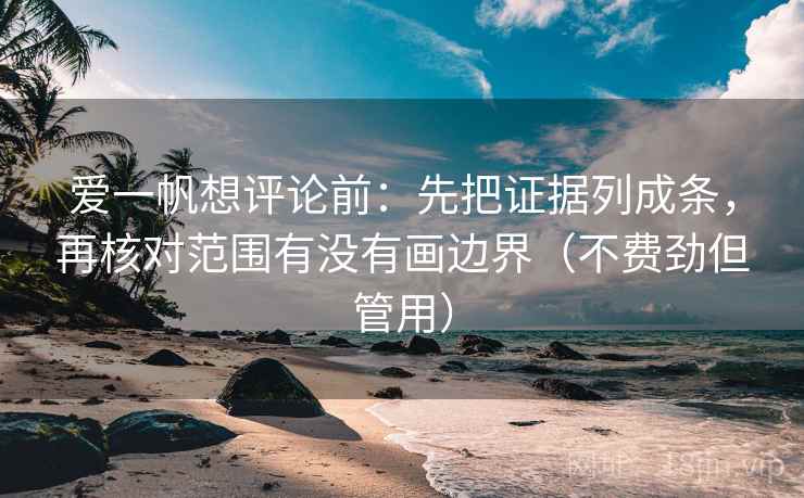 爱一帆想评论前：先把证据列成条，再核对范围有没有画边界（不费劲但管用）