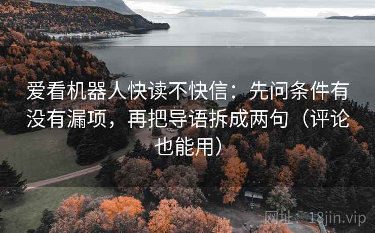 爱看机器人快读不快信：先问条件有没有漏项，再把导语拆成两句（评论也能用）