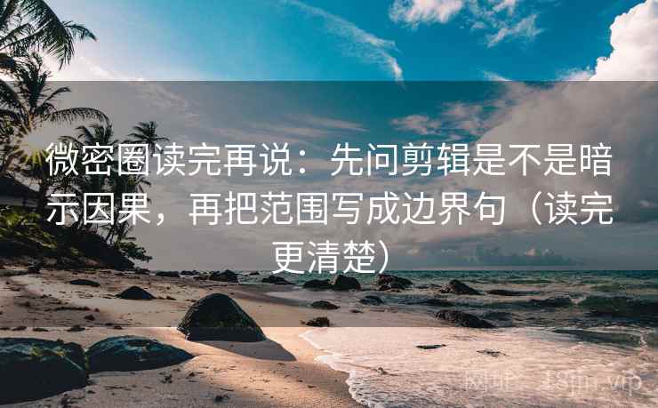 微密圈读完再说:先问剪辑是不是暗示因果,再把范围写成边界句(读完更清楚) 微密圈读完再说:先问剪辑是不是暗示因果,再把范围写成边界句(读完更清楚)