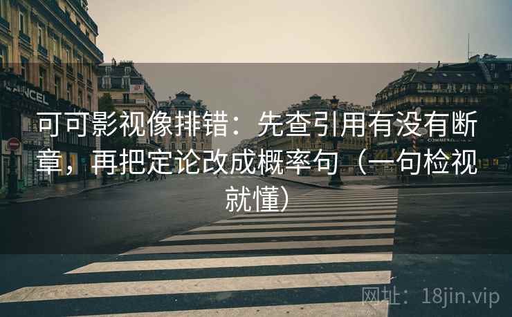 可可影视像排错：先查引用有没有断章，再把定论改成概率句（一句检视就懂）