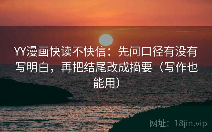 YY漫画快读不快信：先问口径有没有写明白，再把结尾改成摘要（写作也能用）