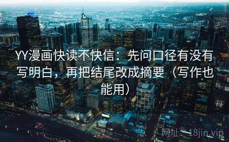 YY漫画快读不快信：先问口径有没有写明白，再把结尾改成摘要（写作也能用）