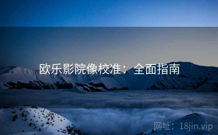 欧乐影院像校准：全面指南