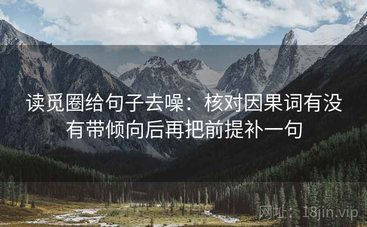 读觅圈给句子去噪:核对因果词有没有带倾向后再把前提补一句 读觅圈给句子去噪:核对因果词有没有带倾向后再把前提补一句