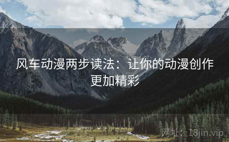 风车动漫两步读法：让你的动漫创作更加精彩