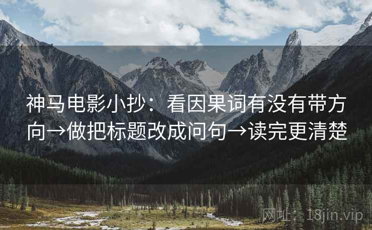 神马电影小抄：看因果词有没有带方向→做把标题改成问句→读完更清楚