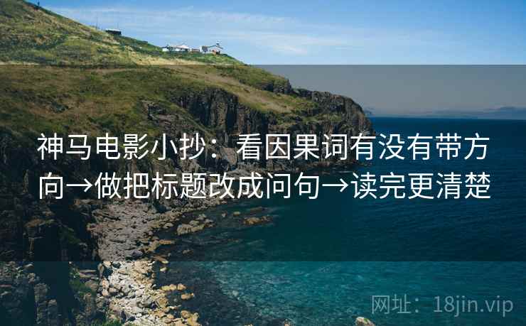 神马电影小抄：看因果词有没有带方向→做把标题改成问句→读完更清楚