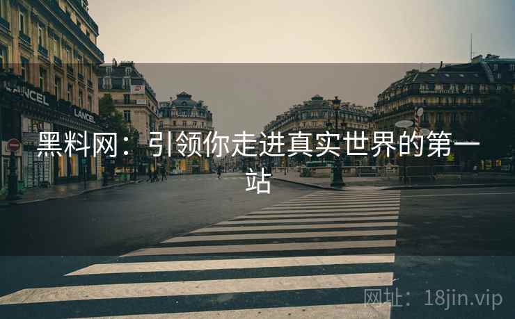 黑料网：引领你走进真实世界的第一站