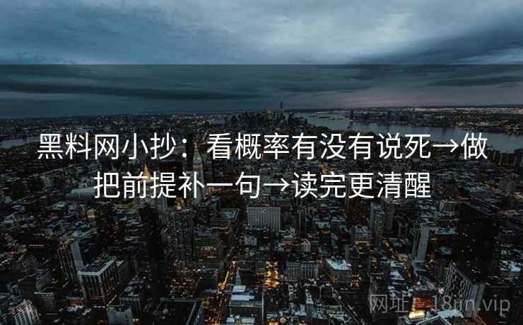 黑料网小抄：看概率有没有说死→做把前提补一句→读完更清醒