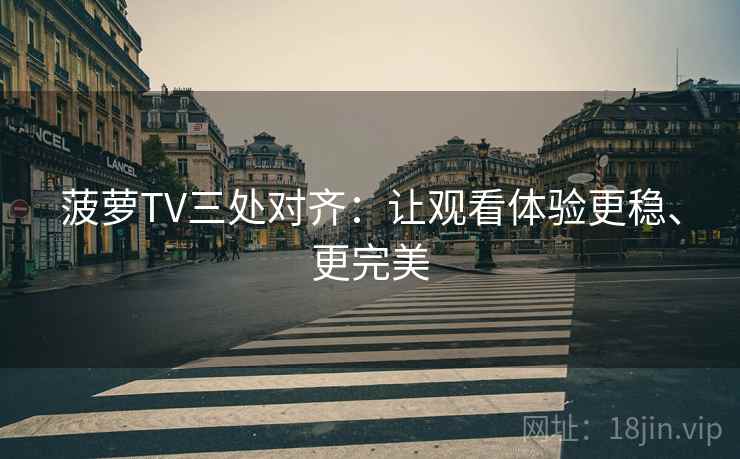 菠萝TV三处对齐：让观看体验更稳、更完美