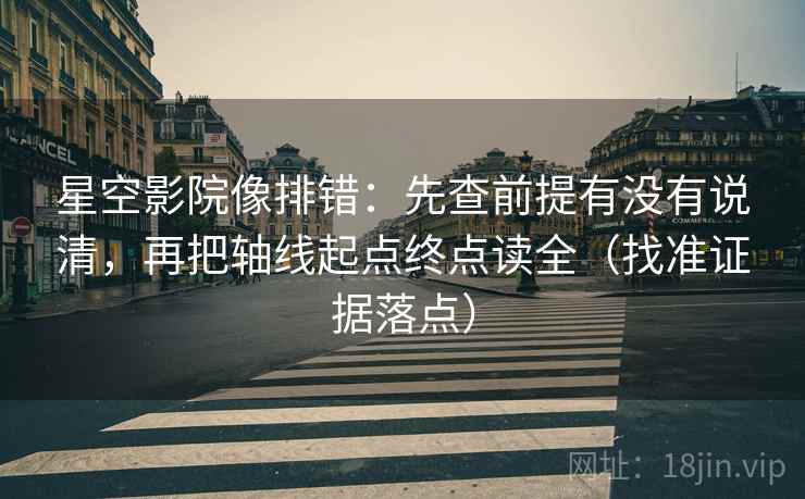 星空影院像排错:先查前提有没有说清,再把轴线起点终点读全(找准证据落点) 星空影院像排错:先查前提有没有说清,再把轴线起点终点读全(找准证据落点)