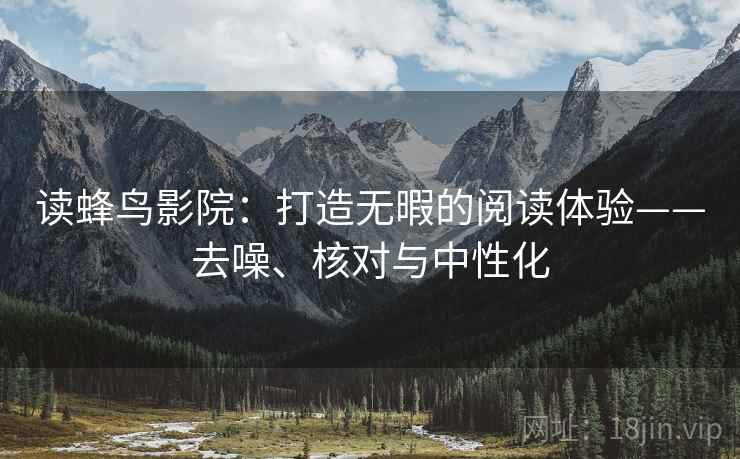 读蜂鸟影院:打造无暇的阅读体验——去噪、核对与中性化 读蜂鸟影院:打造无暇的阅读体验——去噪、核对与中性化