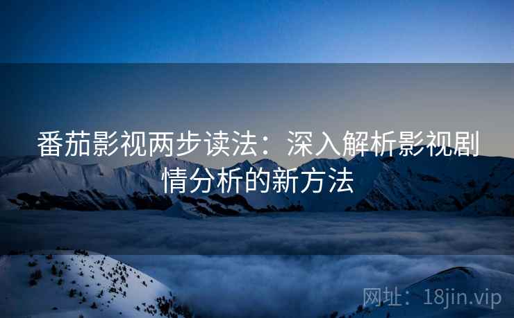 番茄影视两步读法：深入解析影视剧情分析的新方法