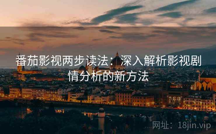番茄影视两步读法：深入解析影视剧情分析的新方法
